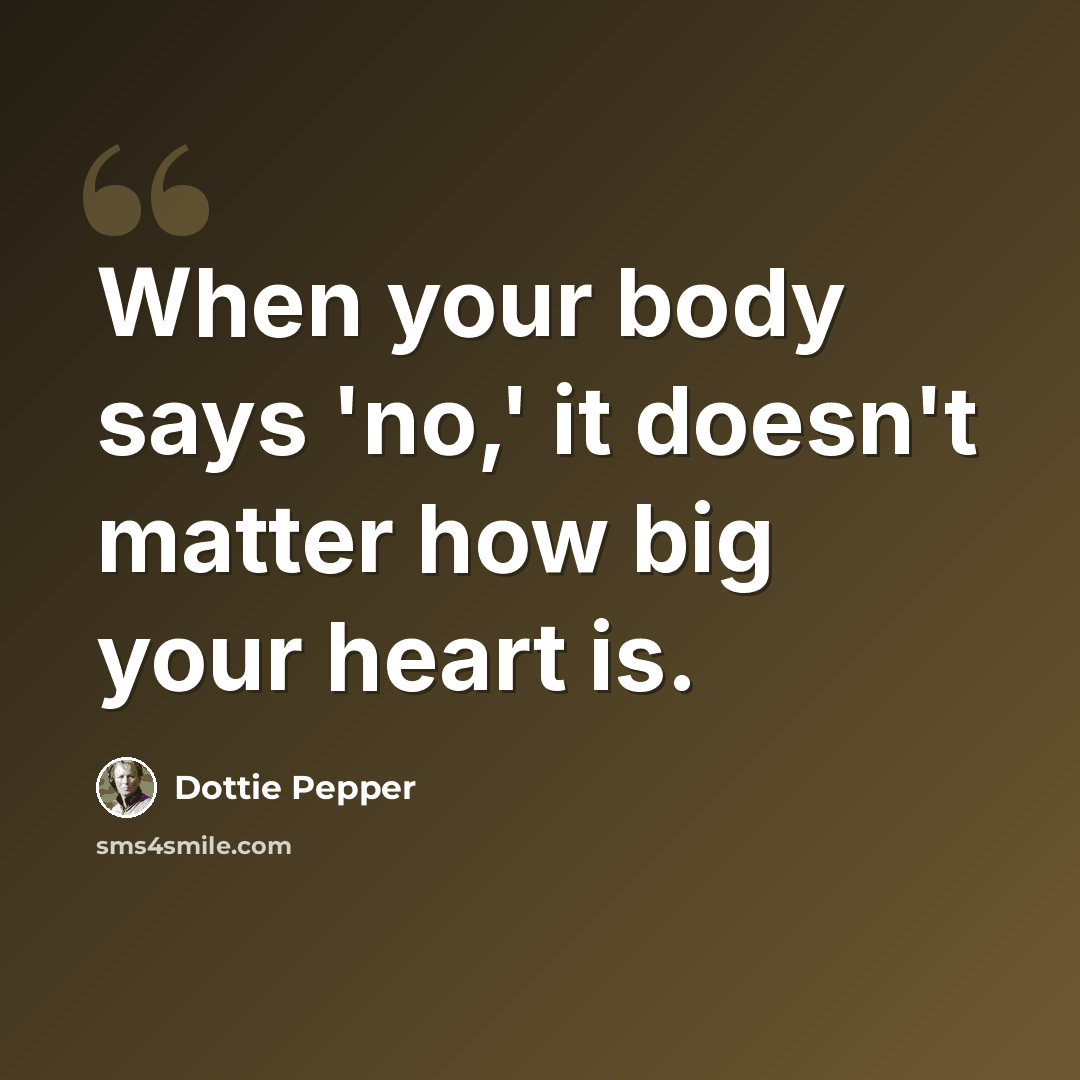 “When your body says 'no,' it doesn't matter how big your heart is.” quote by Dottie Pepper
