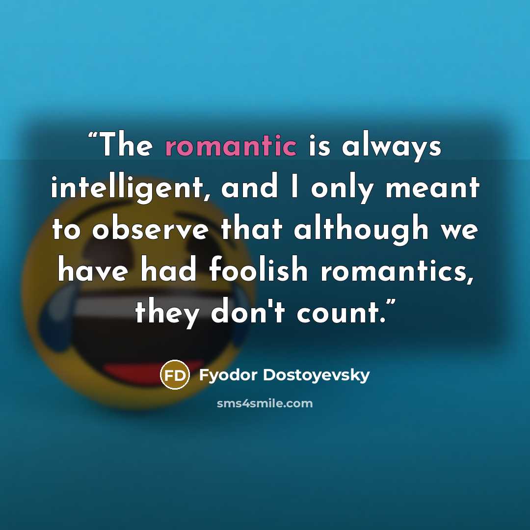 “The romantic is always intelligent, and I only meant to observe that although we have had foolish romantics, they don't count.” quote by Fyodor Dostoyevsky