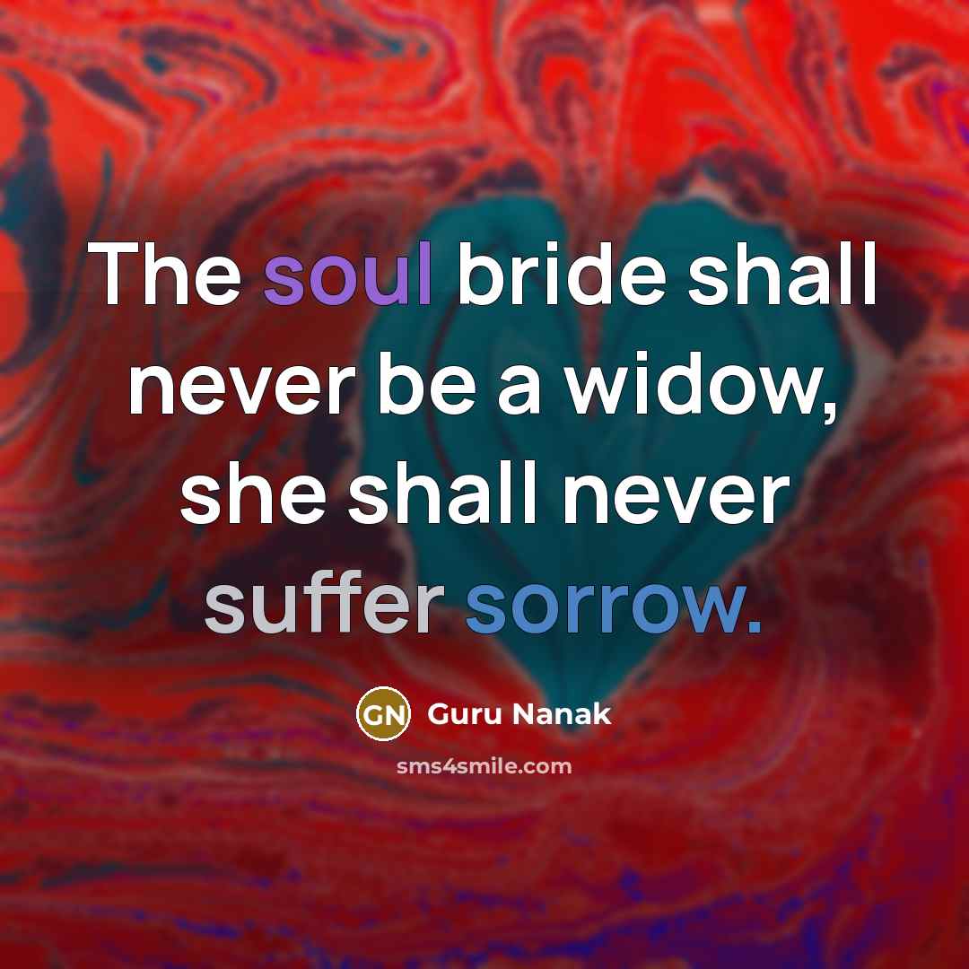 “The soul bride shall never be a widow, she shall never suffer sorrow.” quote by Guru Nanak