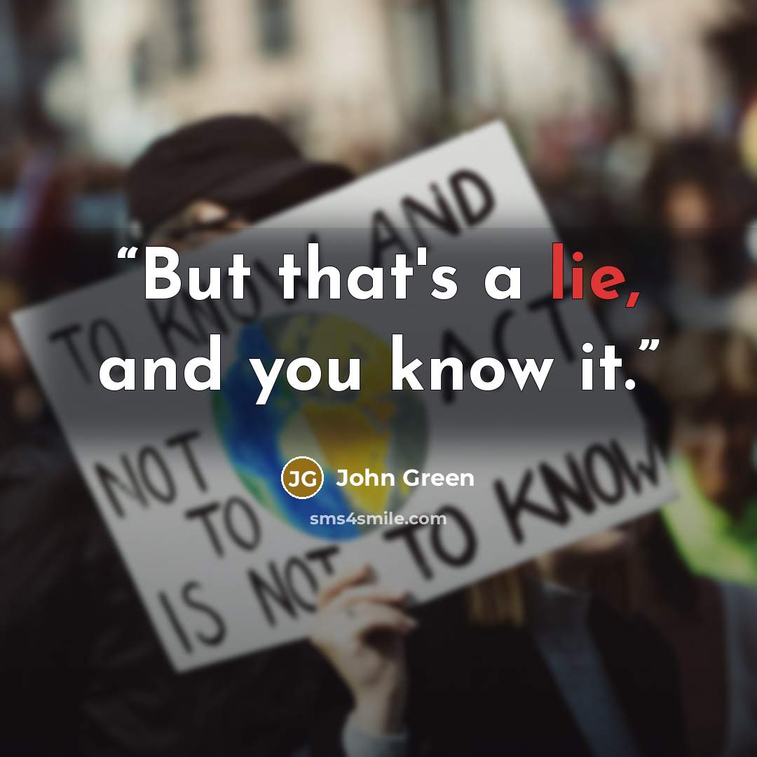 “But that's a lie, and you know it.” quote by John Green
