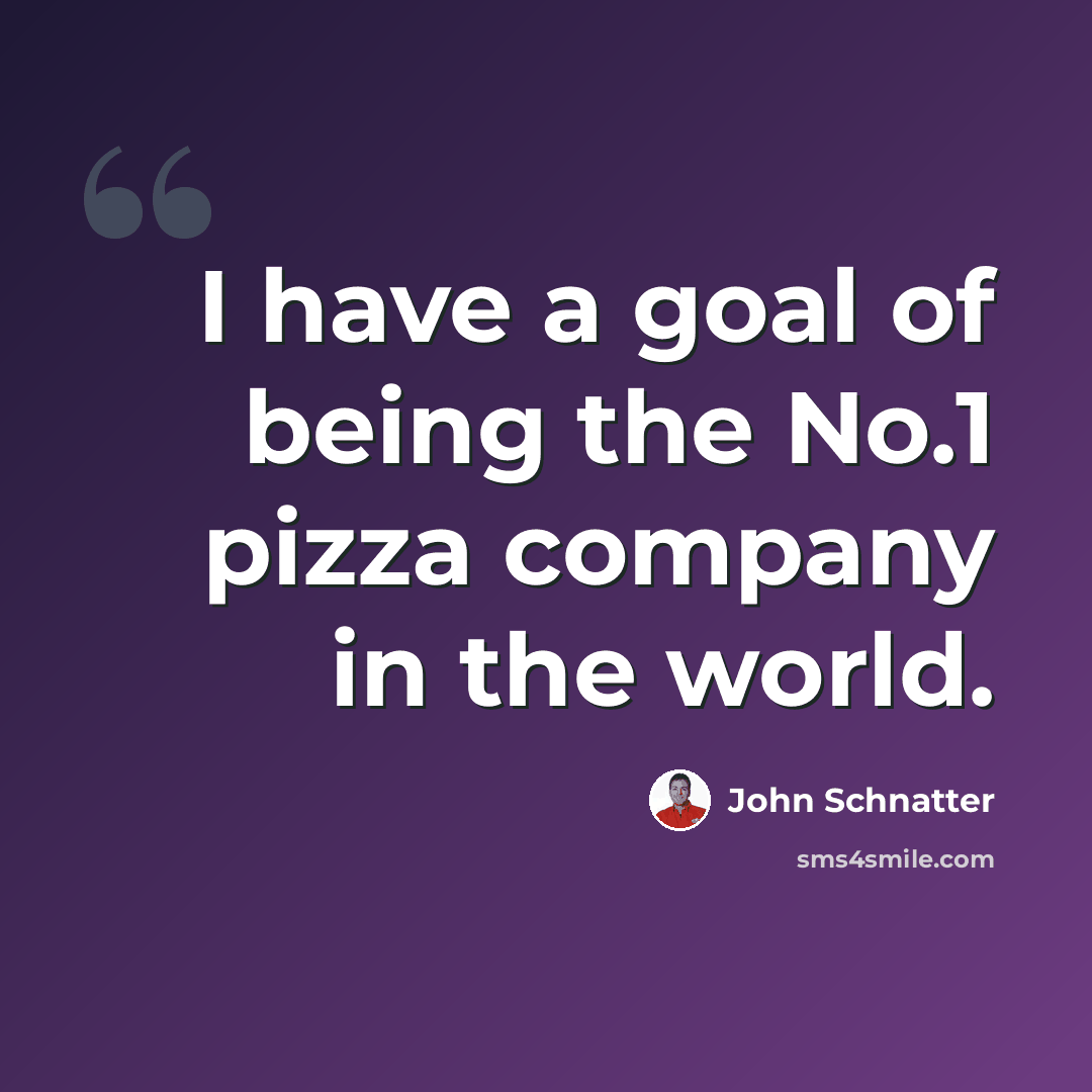 “I have a goal of being the No.1 pizza company in the world.” quote by John Schnatter