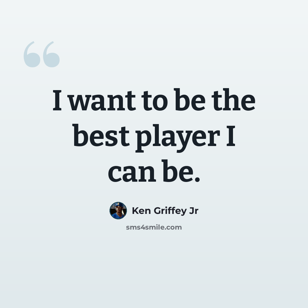 “I want to be the best player I can be.” quote by Ken Griffey Jr