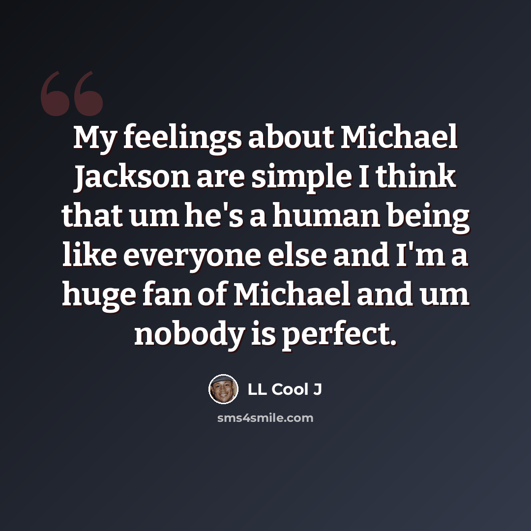 “My feelings about Michael Jackson are simple I think that um he's a human being like everyone else and I'm a huge fan of Michael and um nobody is perfect.” quote by LL Cool J