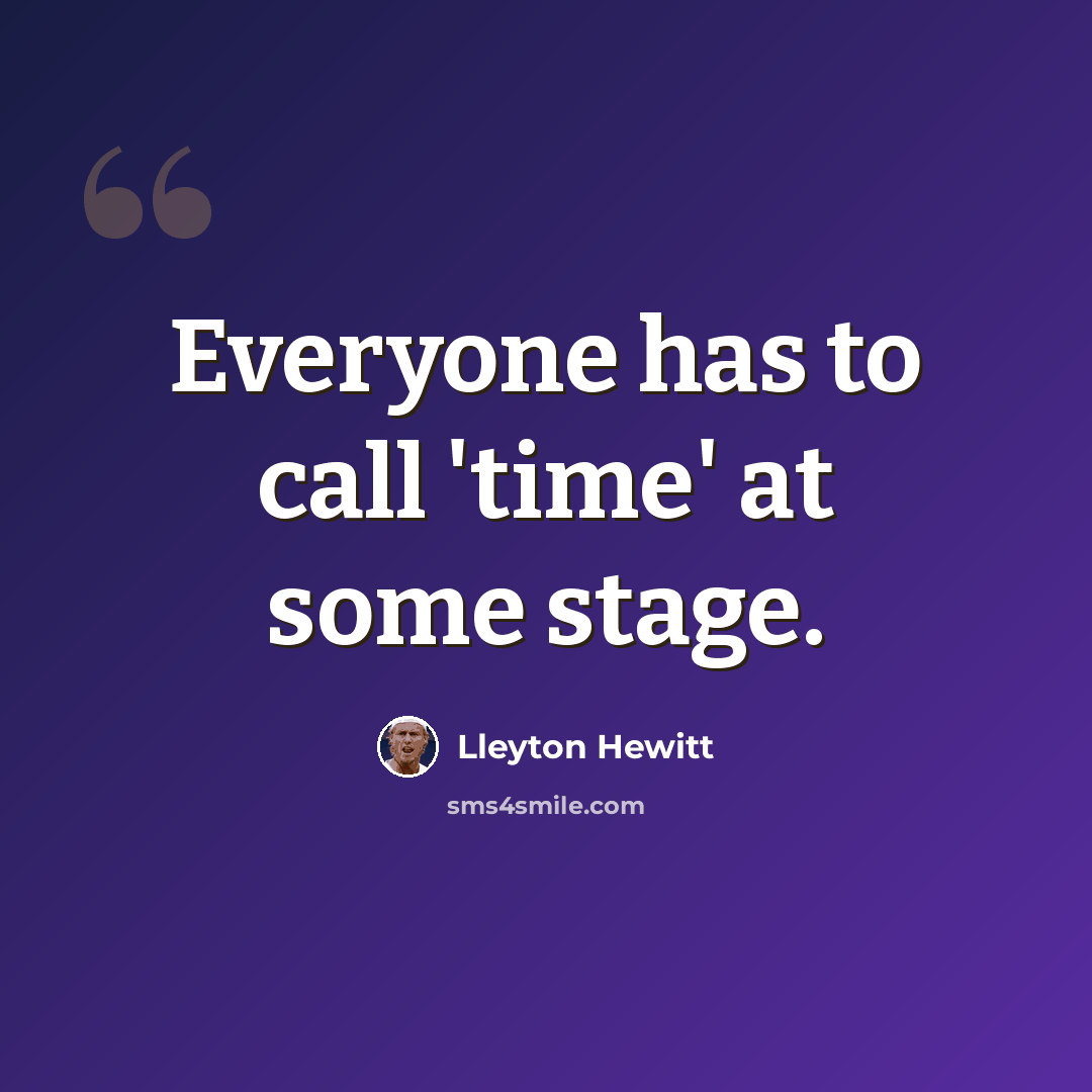 “Everyone has to call 'time' at some stage.” quote by Lleyton Hewitt