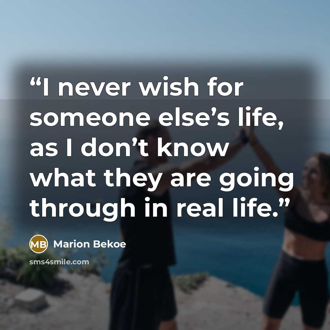 “I never wish for someone else’s life, as I don’t know what they are going through in real life.” quote by Marion Bekoe