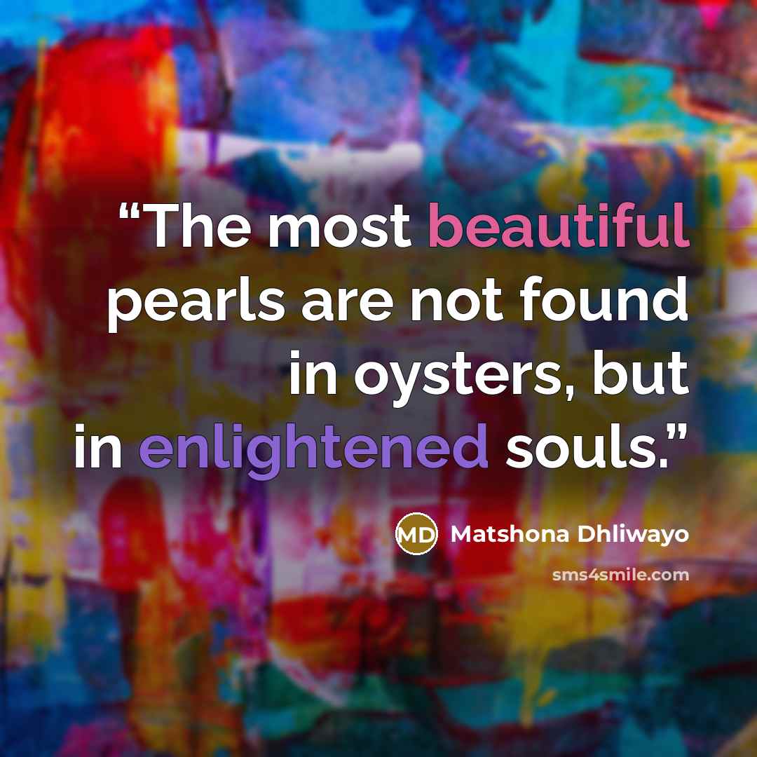 “The most beautiful pearls are not found in oysters, but in enlightened souls.” quote by Matshona Dhliwayo