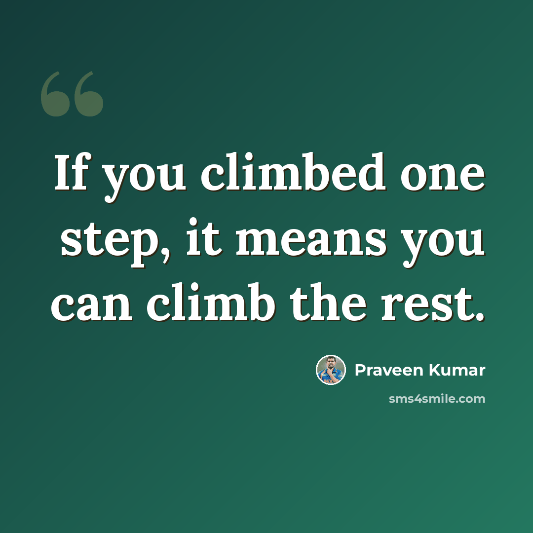 “If you climbed one step, it means you can climb the rest.” quote by Praveen Kumar