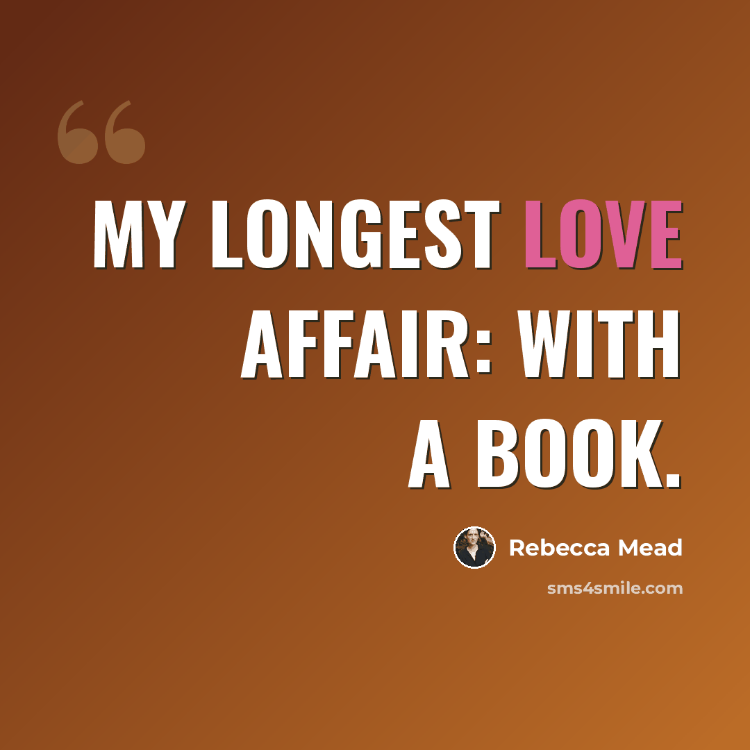 “My longest love affair: with a book.” quote by Rebecca Mead