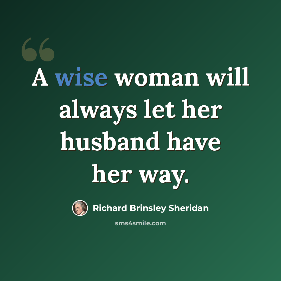“A wise woman will always let her husband have her way.” quote by Richard Brinsley Sheridan
