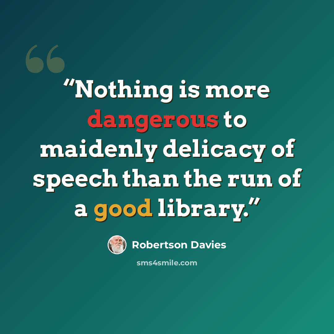 “Nothing is more dangerous to maidenly delicacy of speech than the run of a good library.” quote by Robertson Davies