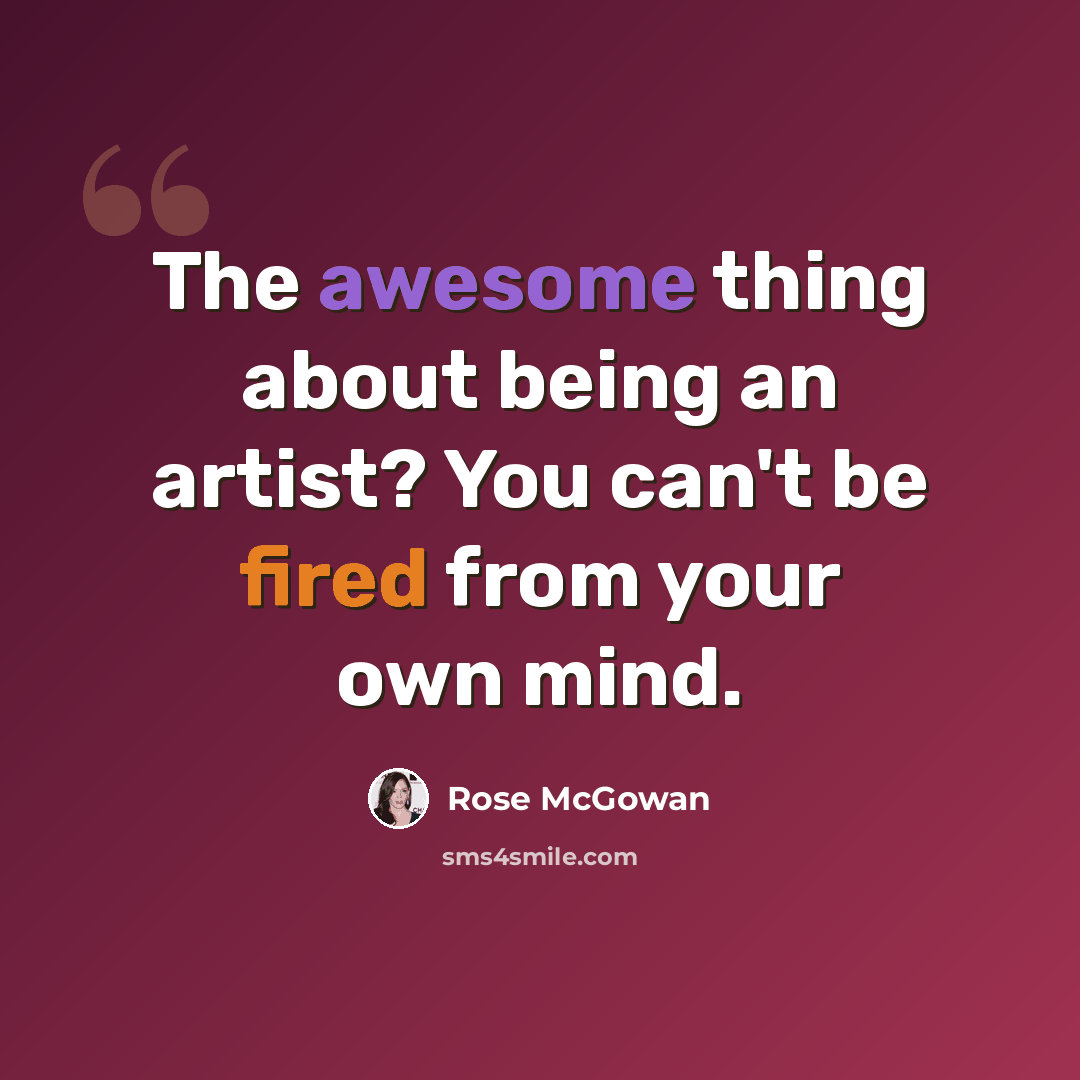 “The awesome thing about being an artist? You can't be fired from your own mind.” quote by Rose McGowan