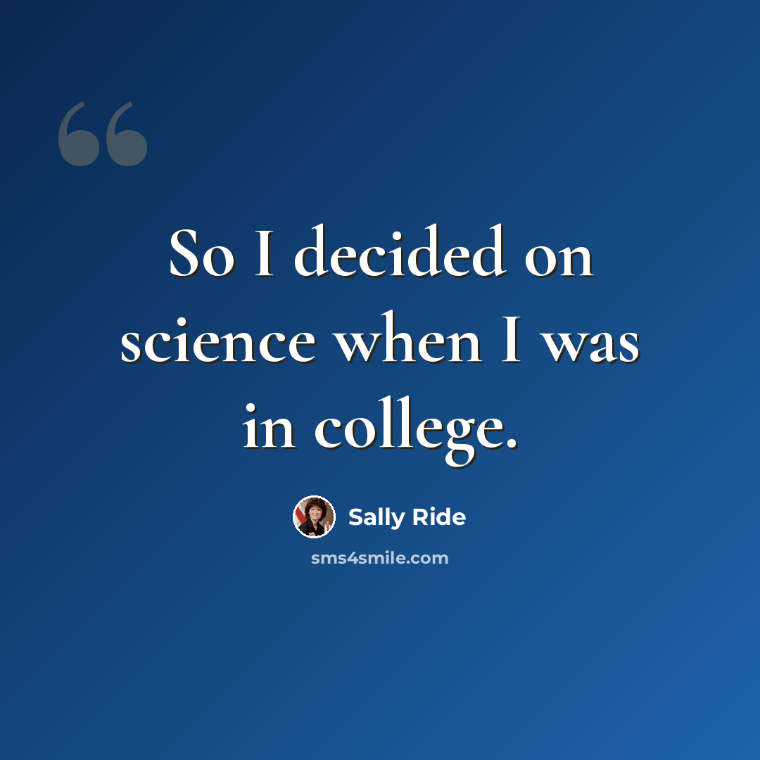 “So I decided on science when I was in college.” quote by Sally Ride