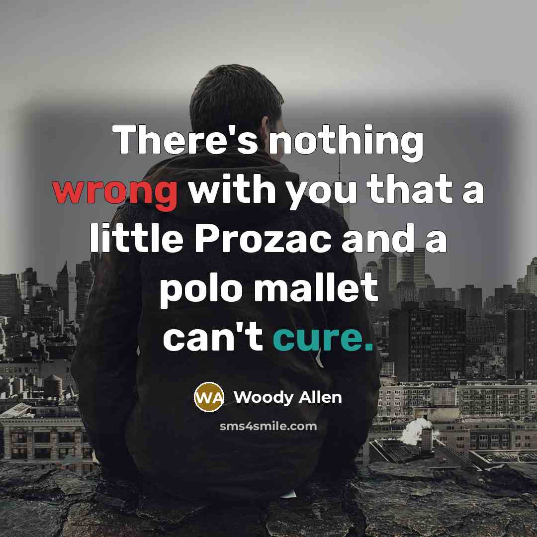 “There's nothing wrong with you that a little Prozac and a polo mallet can't cure.” quote by Woody Allen