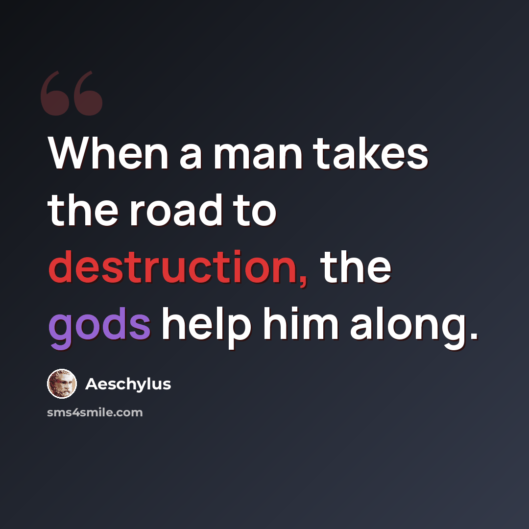 “When a man takes the road to destruction, the gods help him along.” quote by Aeschylus