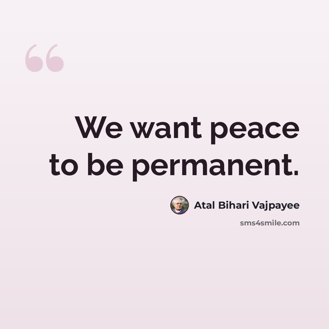 “We want peace to be permanent.” quote by Atal Bihari Vajpayee