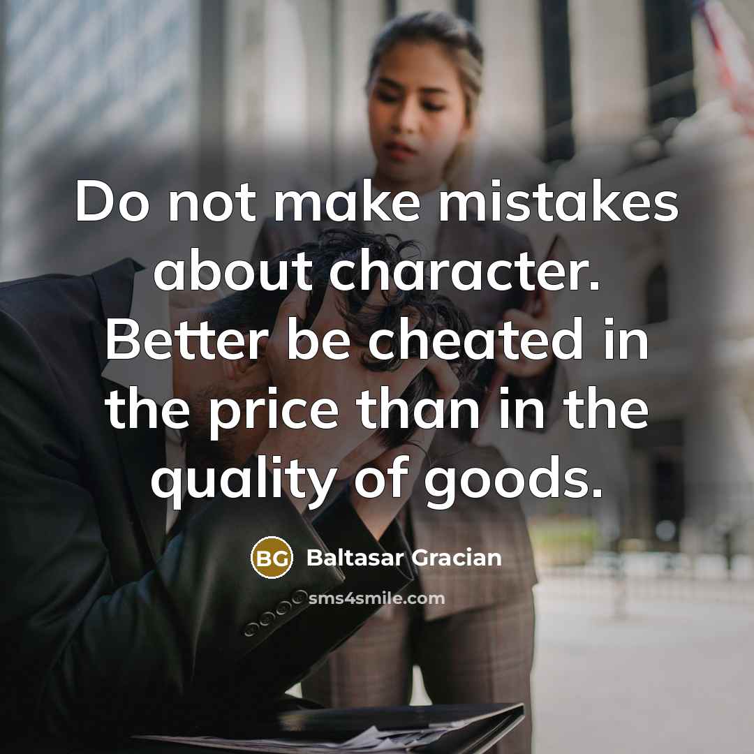 “Do not make mistakes about character. Better be cheated in the price than in the quality of goods.” quote by Baltasar Gracian