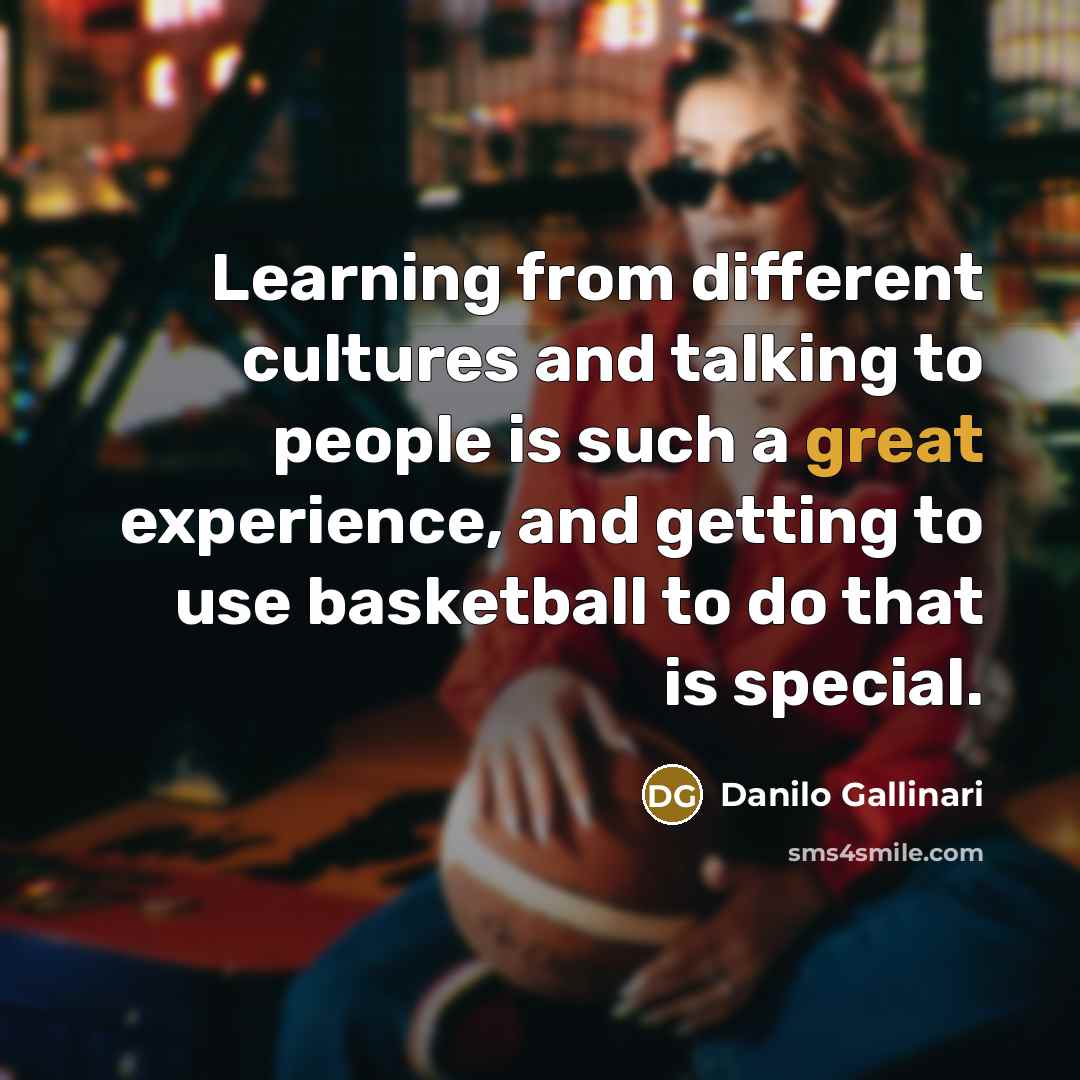 “Learning from different cultures and talking to people is such a great experience, and getting to use basketball to do that is special.” quote by Danilo Gallinari