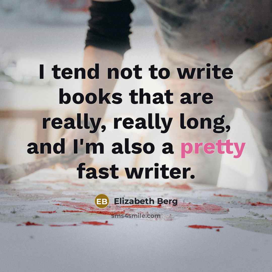 “I tend not to write books that are really, really long, and I'm also a pretty fast writer.” quote by Elizabeth Berg