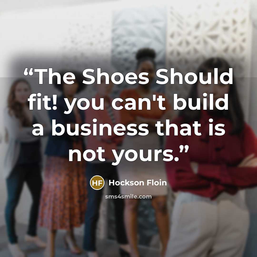 “The Shoes Should fit! you can't build a business that is not yours.” quote by Hockson Floin