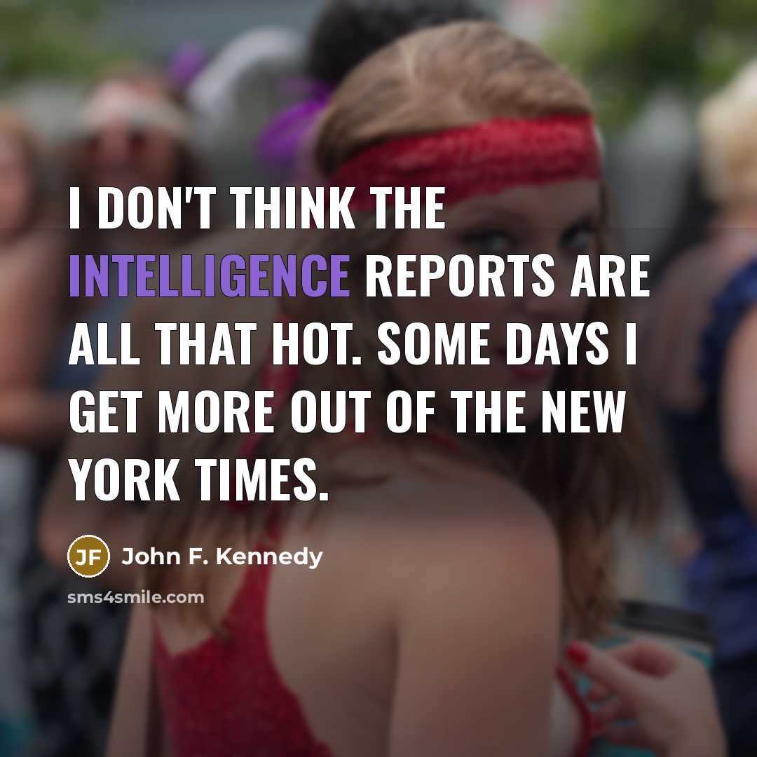 “I don't think the intelligence reports are all that hot. Some days I get more out of the New York Times.” quote by John F. Kennedy