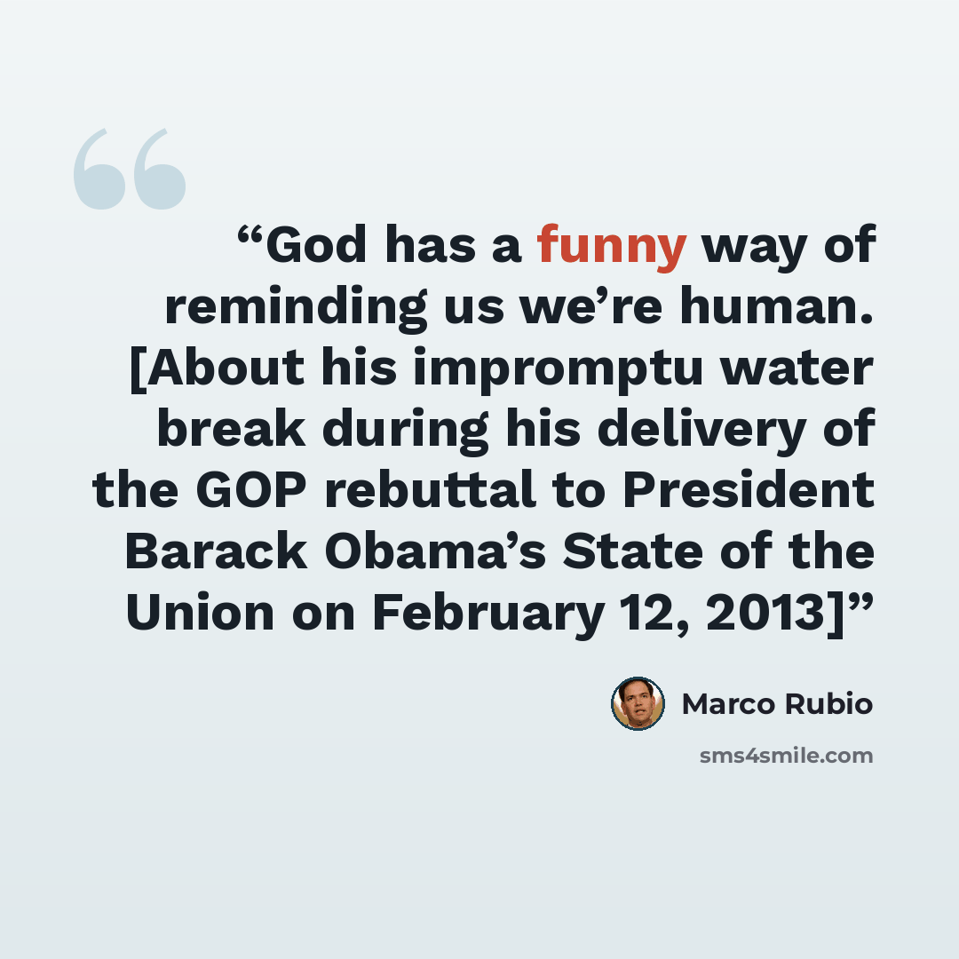 “God has a funny way of reminding us we’re human. [About his impromptu water break during his delivery of the GOP rebuttal to President Barack Obama’s State of the Union on February 12, 2013]” quote by Marco Rubio