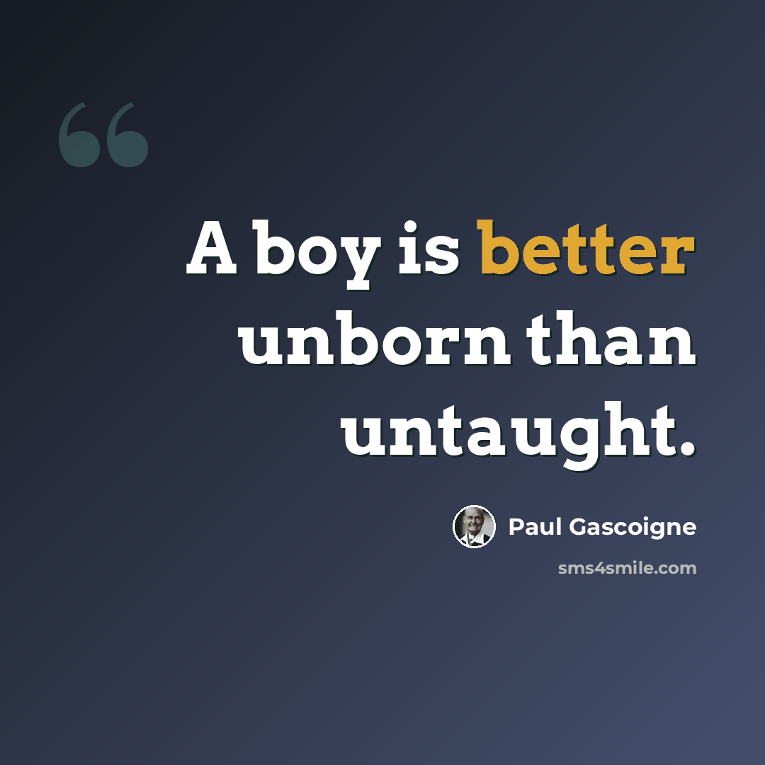 “A boy is better unborn than untaught.” quote by Paul Gascoigne