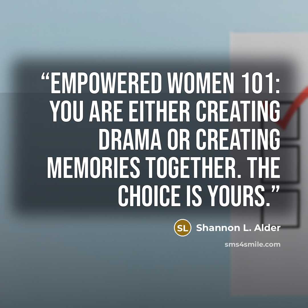 “Empowered Women 101: You are either creating drama or creating memories together. The choice is yours.” quote by Shannon L. Alder