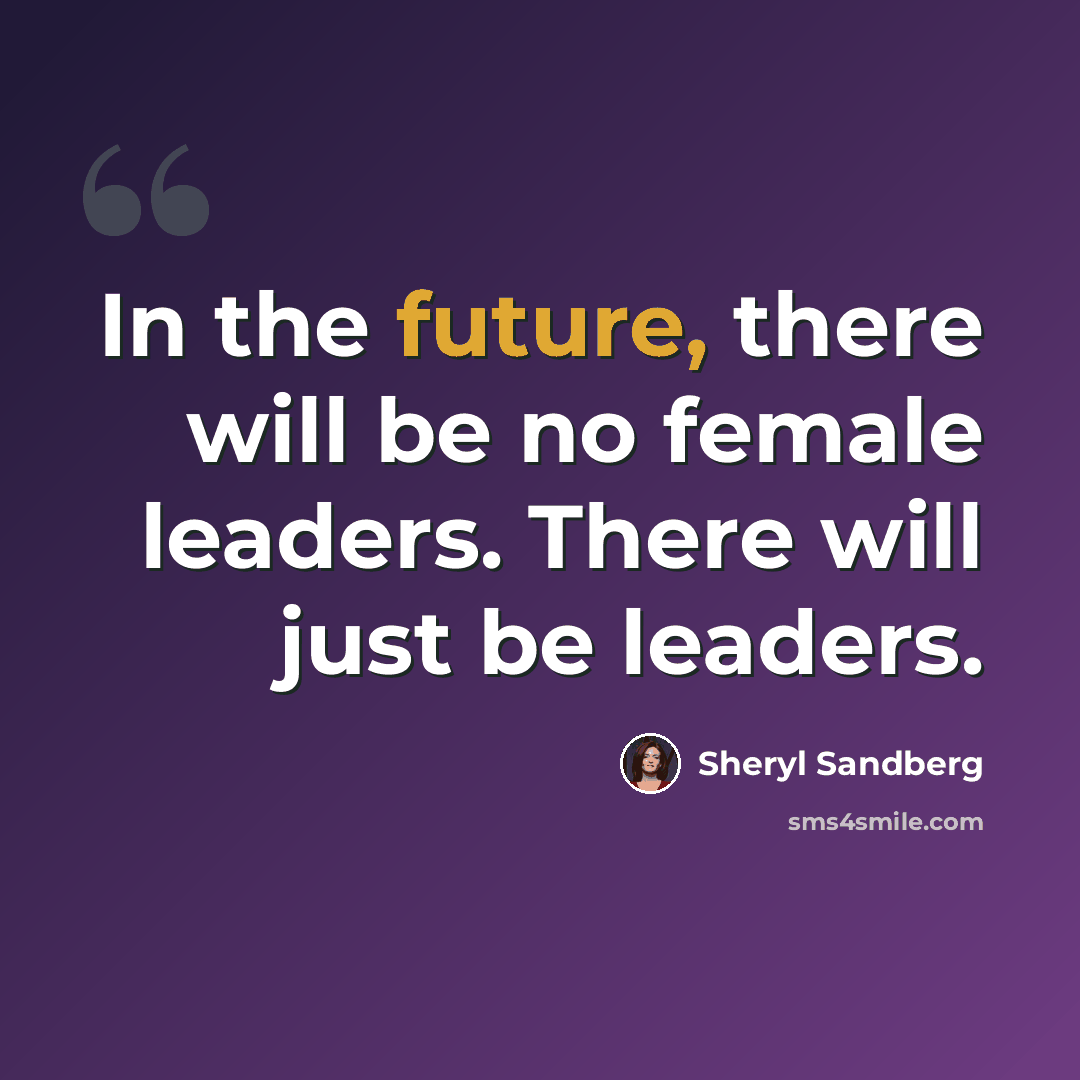 “In the future, there will be no female leaders. There will just be leaders.” quote by Sheryl Sandberg