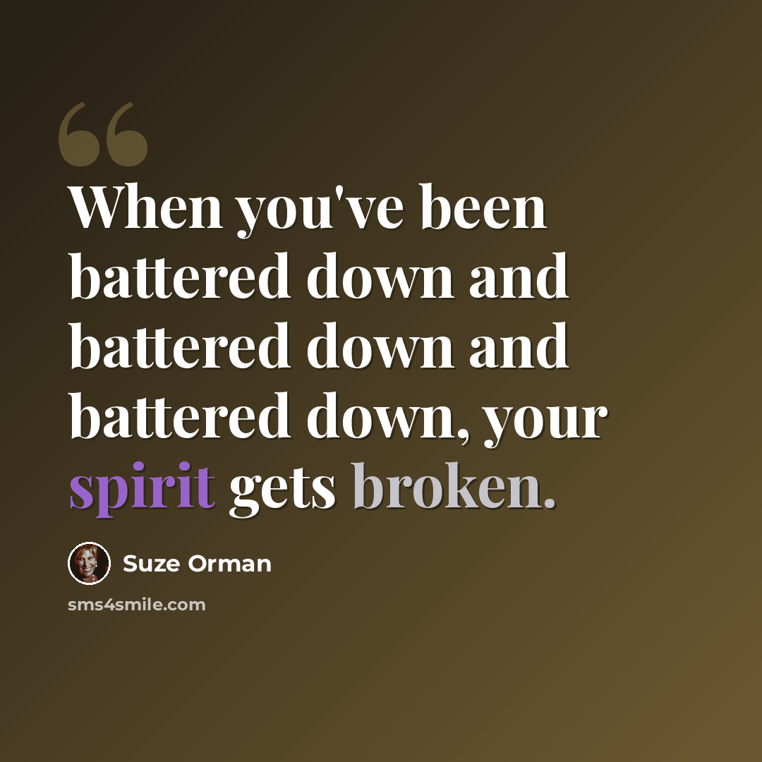 “When you've been battered down and battered down and battered down, your spirit gets broken.” quote by Suze Orman