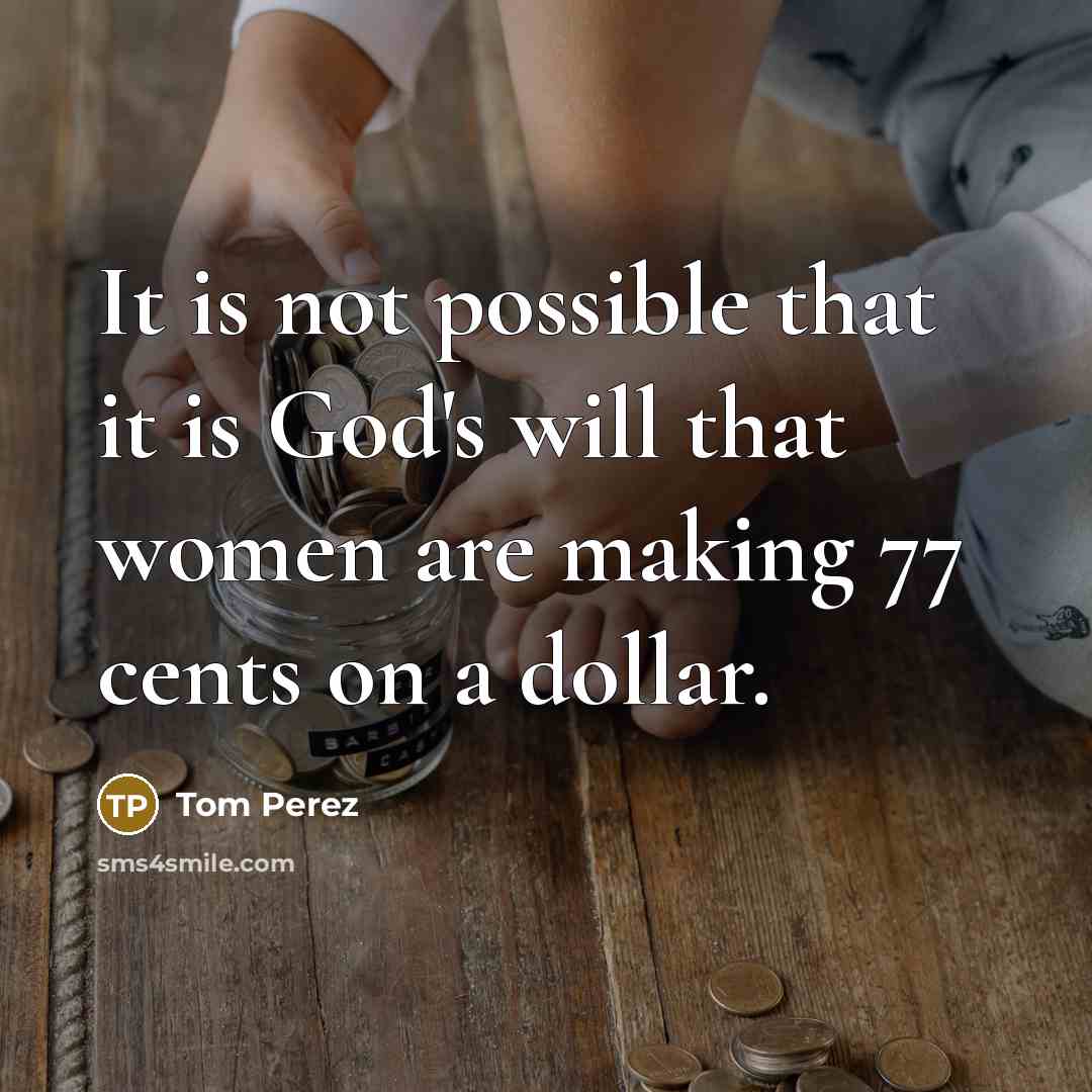 “It is not possible that it is God's will that women are making 77 cents on a dollar.” quote by Tom Perez