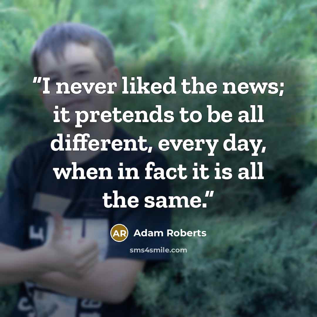 “I never liked the news; it pretends to be all different, every day, when in fact it is all the same.” quote by Adam Roberts