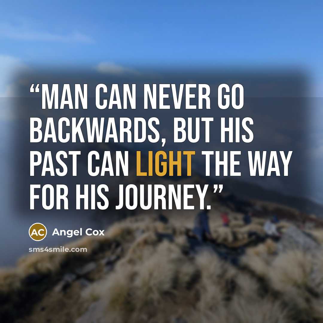 “Man can never go backwards, but his past can light the way for his journey.” quote by Angel Cox