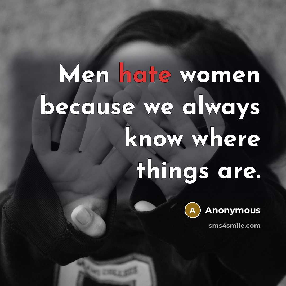 “Men hate women because we always know where things are.” quote by Anonymous
