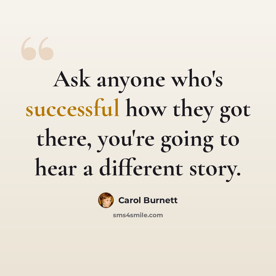 “Ask anyone who's successful how they got there, you're going to hear a different story.” quote by Carol Burnett