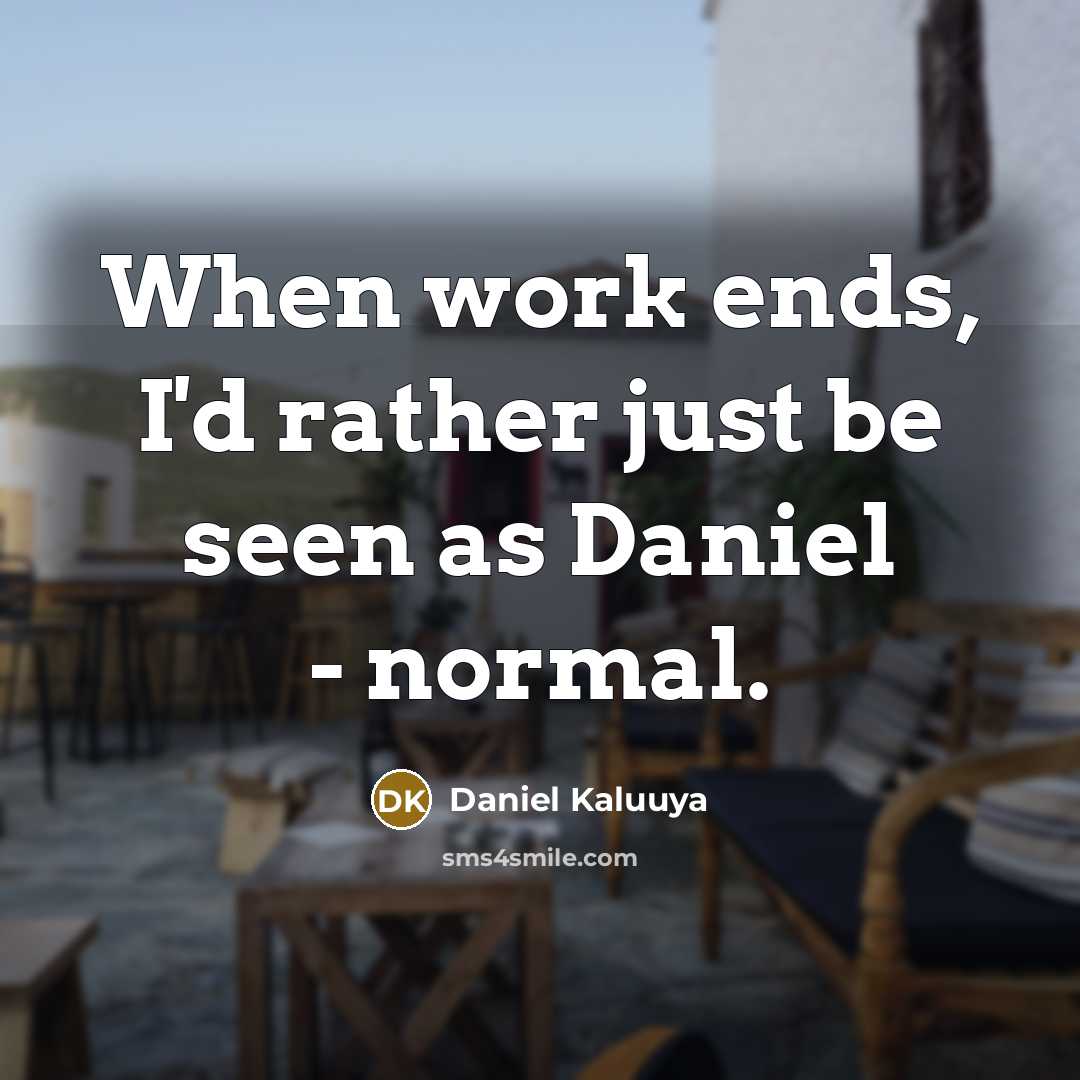 “When work ends, I'd rather just be seen as Daniel - normal.” quote by Daniel Kaluuya