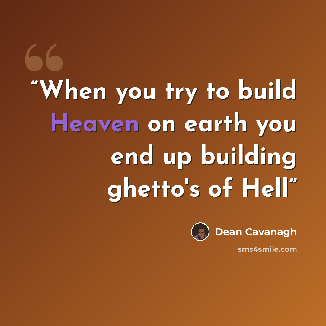 “When you try to build Heaven on earth you end up building ghetto's of Hell” quote by Dean Cavanagh