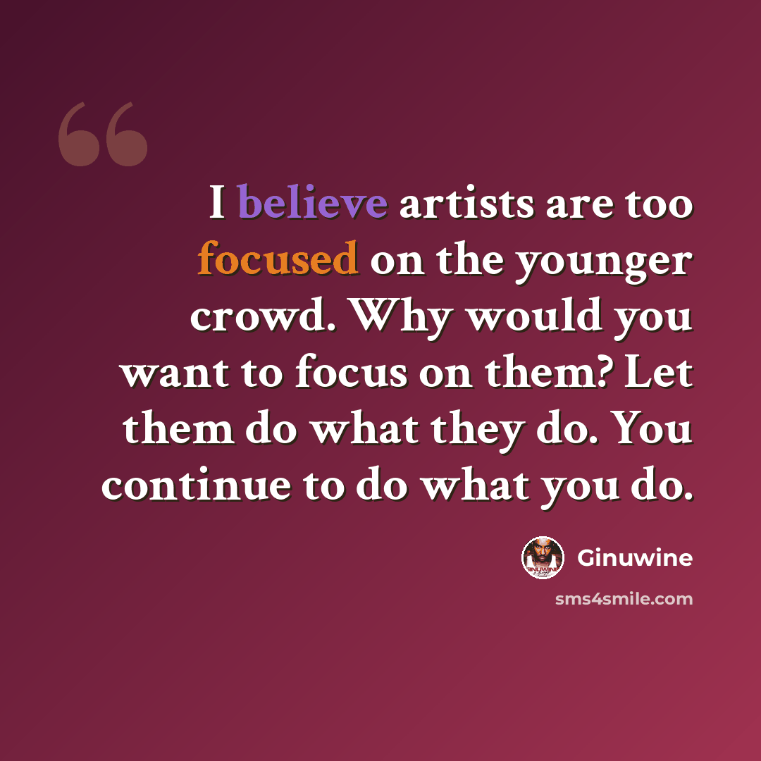 “I believe artists are too focused on the younger crowd. Why would you want to focus on them? Let them do what they do. You continue to do what you do.” quote by Ginuwine