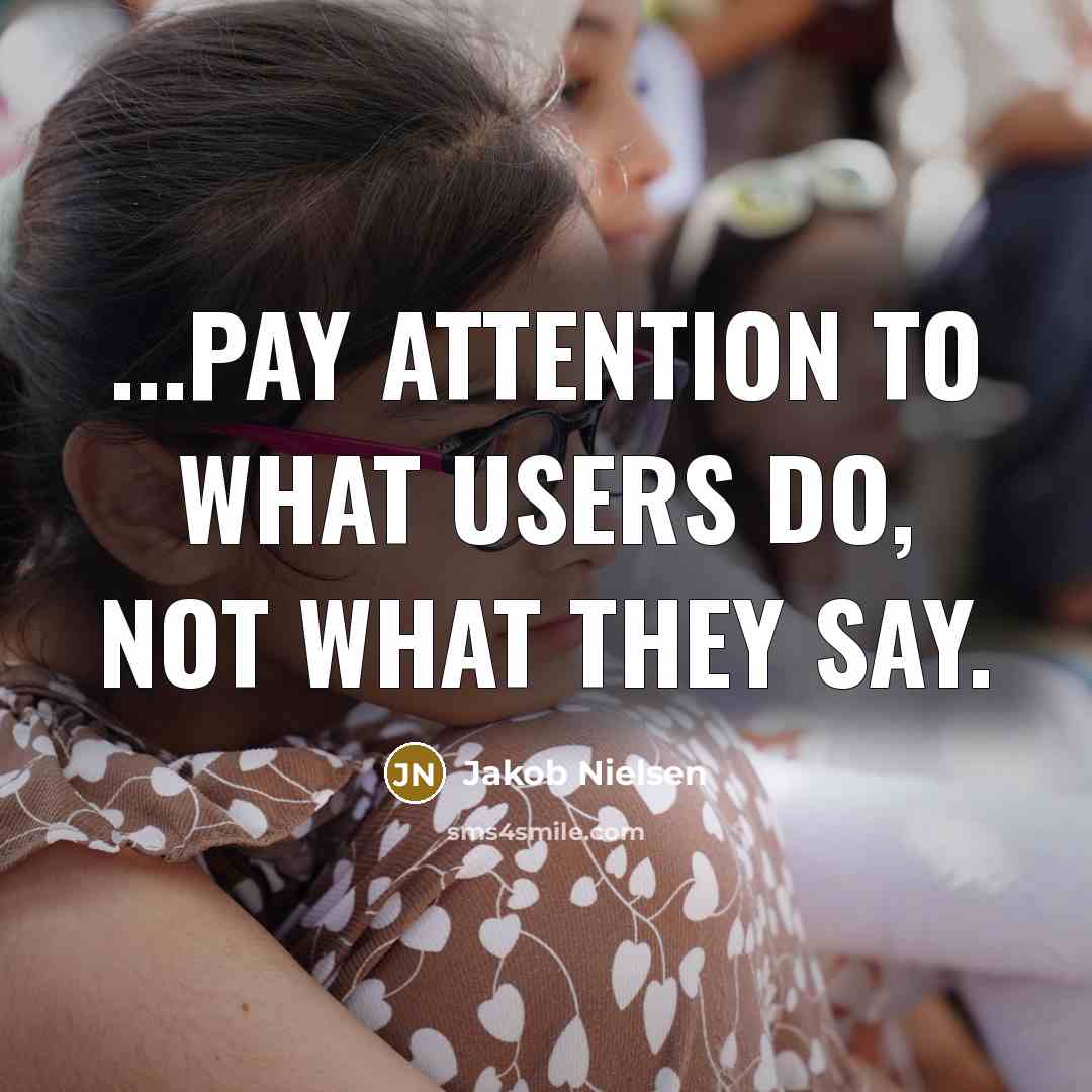 “...pay attention to what users do, not what they say.” quote by Jakob Nielsen