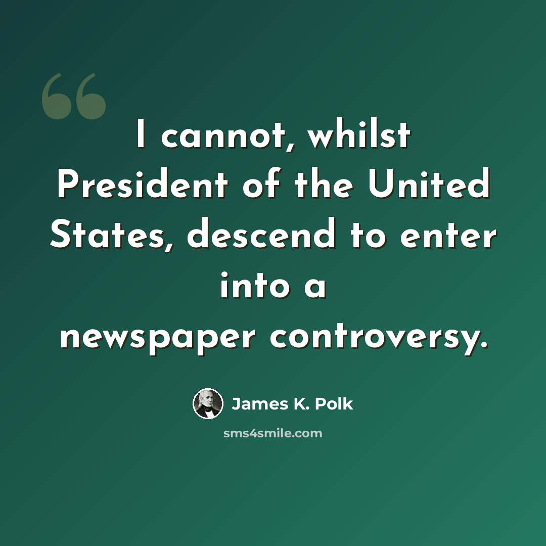“I cannot, whilst President of the United States, descend to enter into a newspaper controversy.” quote by James K. Polk