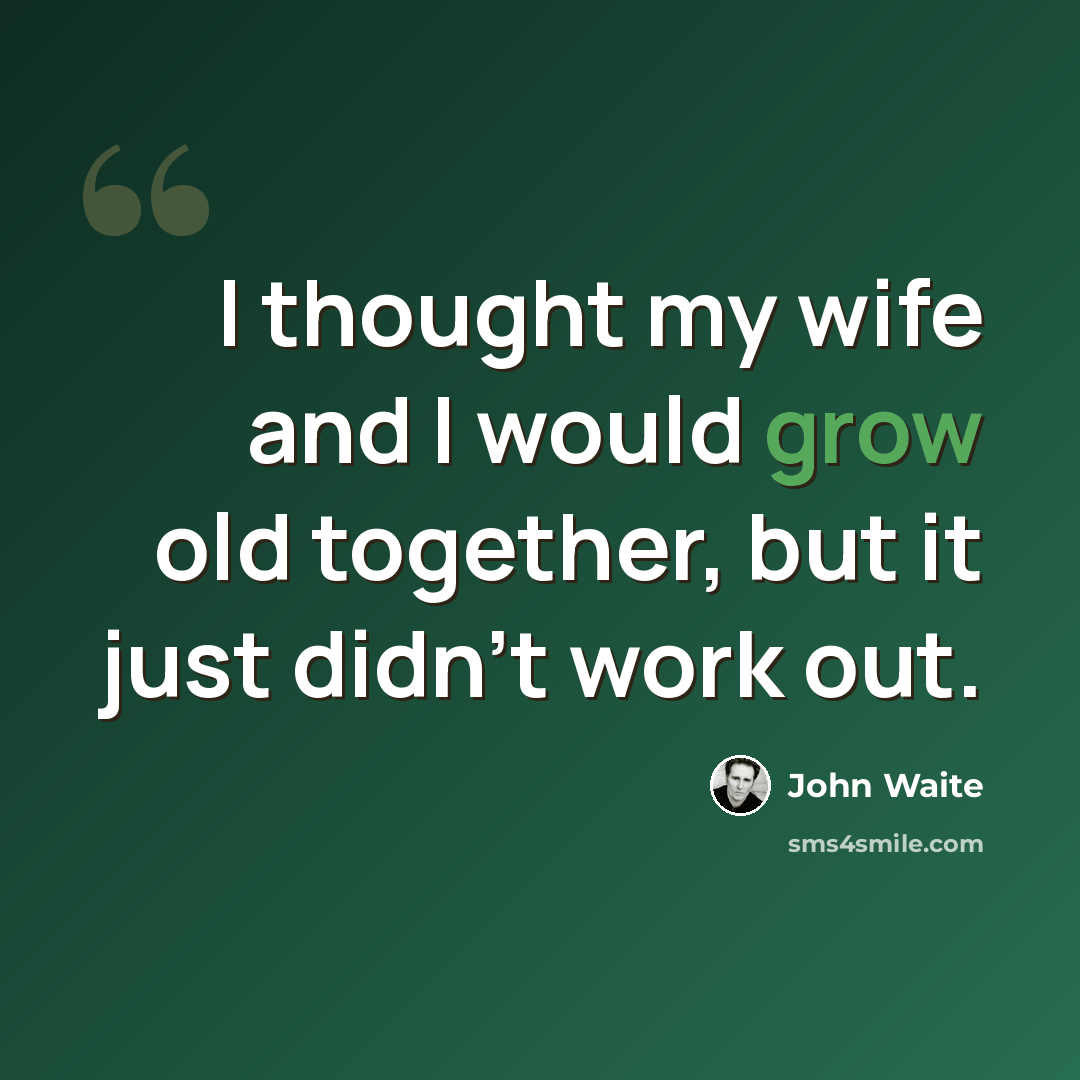 “I thought my wife and I would grow old together, but it just didn't work out.” quote by John Waite