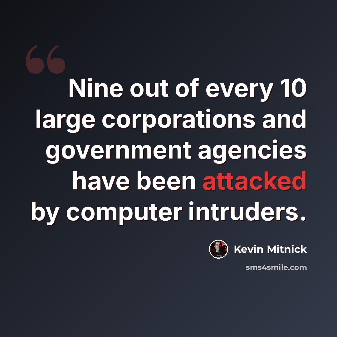 “Nine out of every 10 large corporations and government agencies have been attacked by computer intruders.” quote by Kevin Mitnick