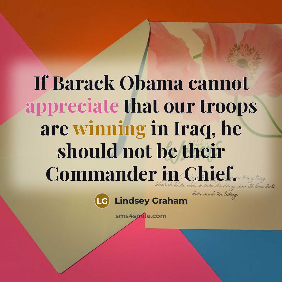 “If Barack Obama cannot appreciate that our troops are winning in Iraq, he should not be their Commander in Chief.” quote by Lindsey Graham