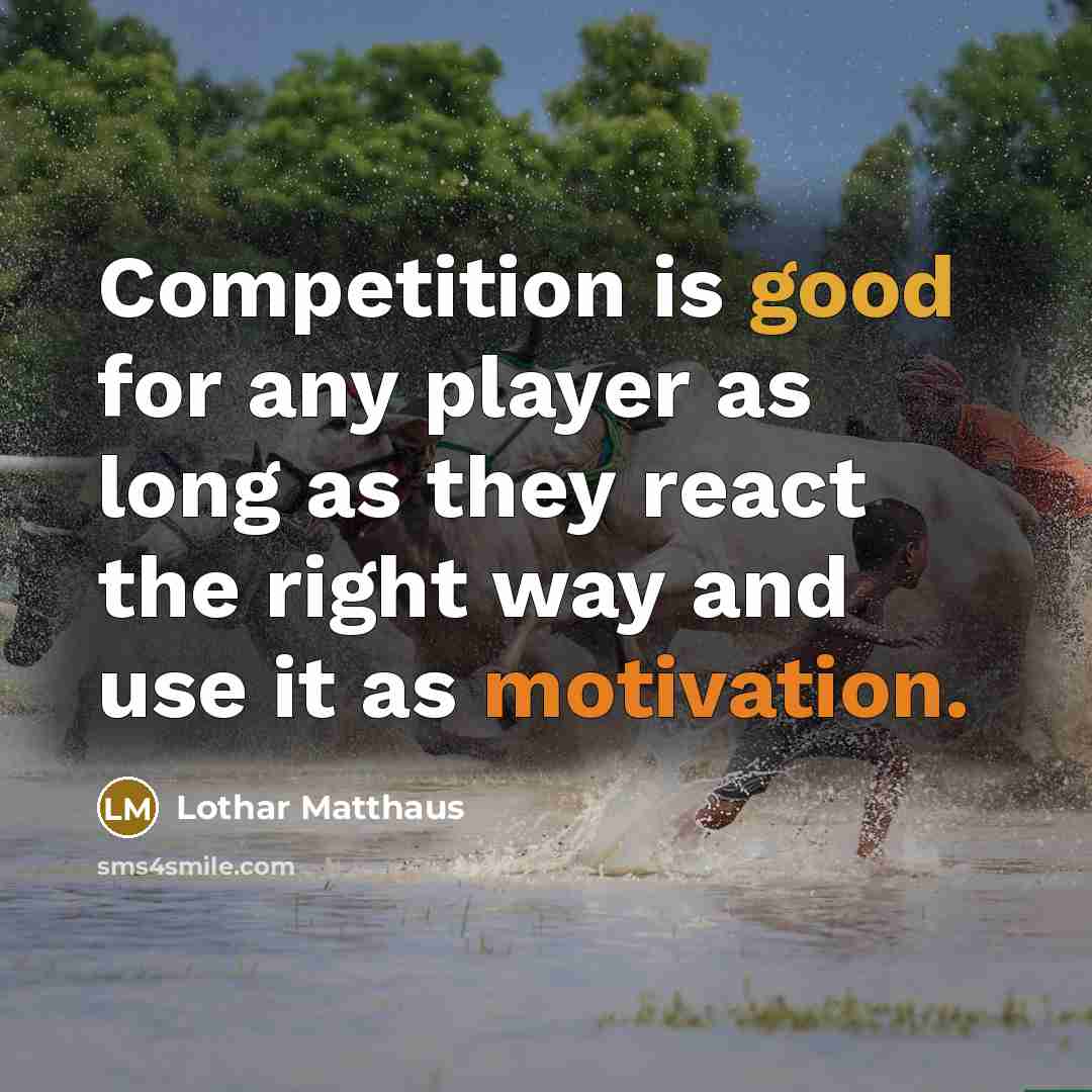 “Competition is good for any player as long as they react the right way and use it as motivation.” quote by Lothar Matthaus