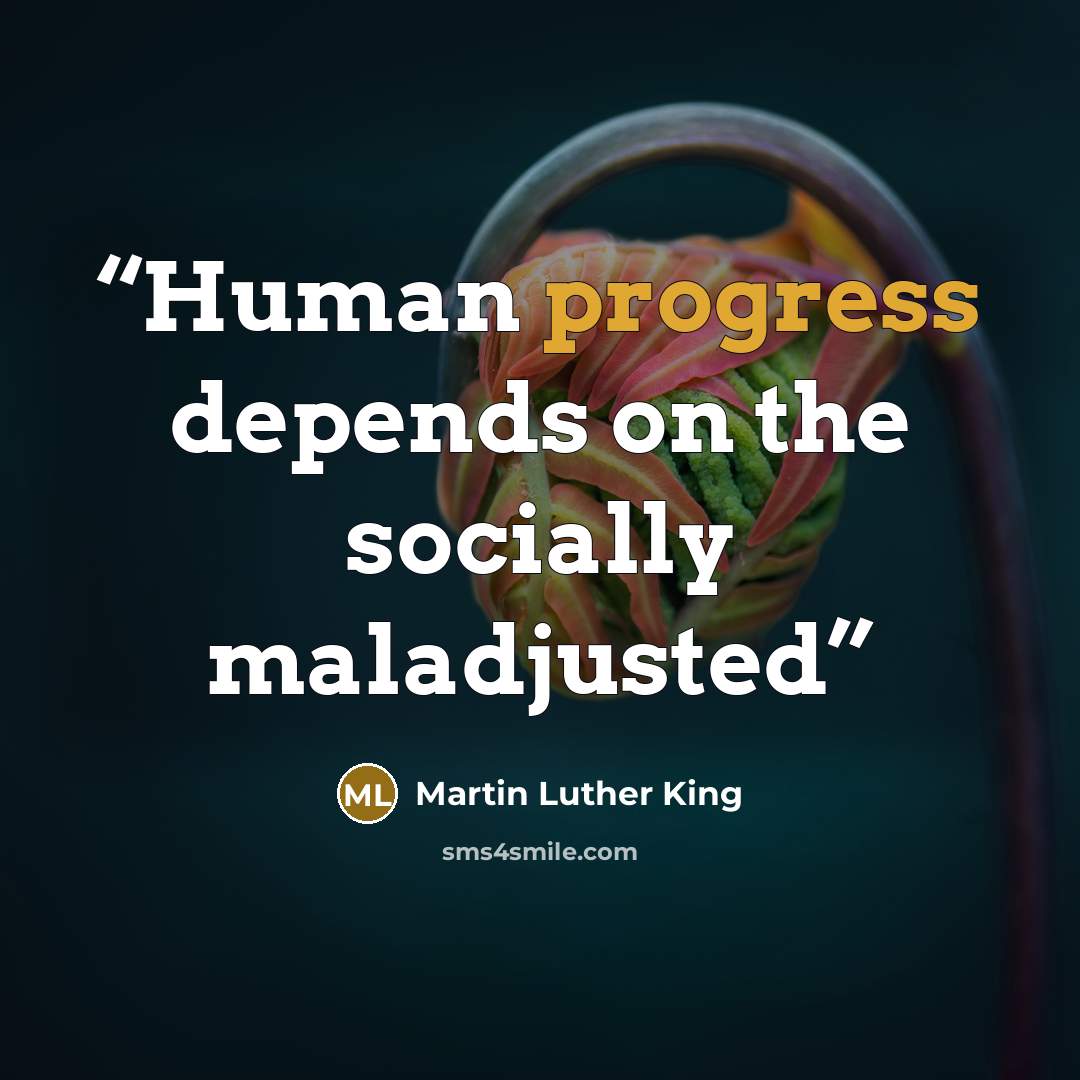 “Human progress depends on the socially maladjusted” quote by Martin Luther King