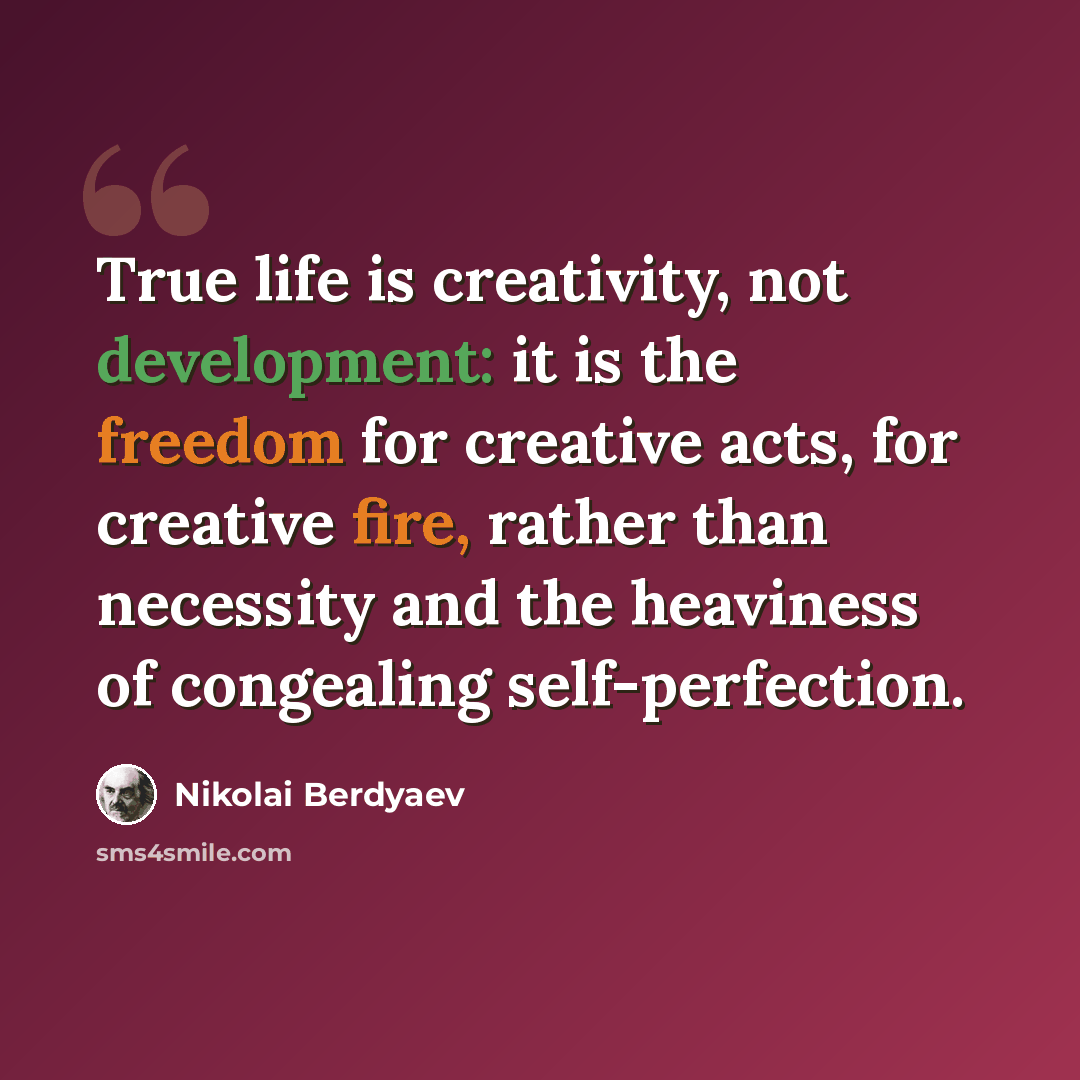 “True life is creativity, not development: it is the freedom for creative acts, for creative fire, rather than necessity and the heaviness of congealing self-perfection.” quote by Nikolai Berdyaev