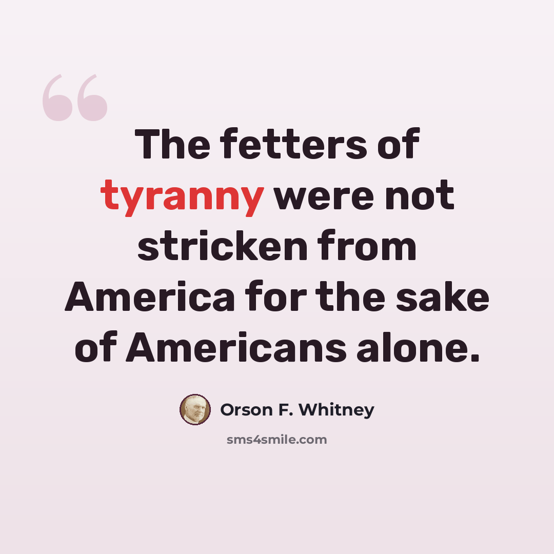 “The fetters of tyranny were not stricken from America for the sake of Americans alone.” quote by Orson F. Whitney