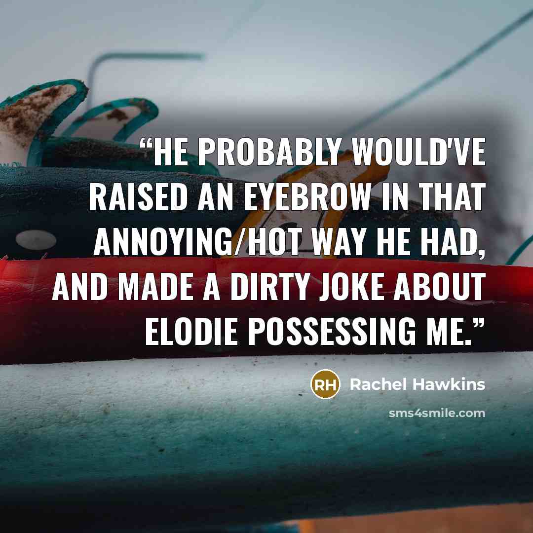 “He probably would've raised an eyebrow in that annoying/hot way he had, and made a dirty joke about Elodie possessing me.” quote by Rachel Hawkins