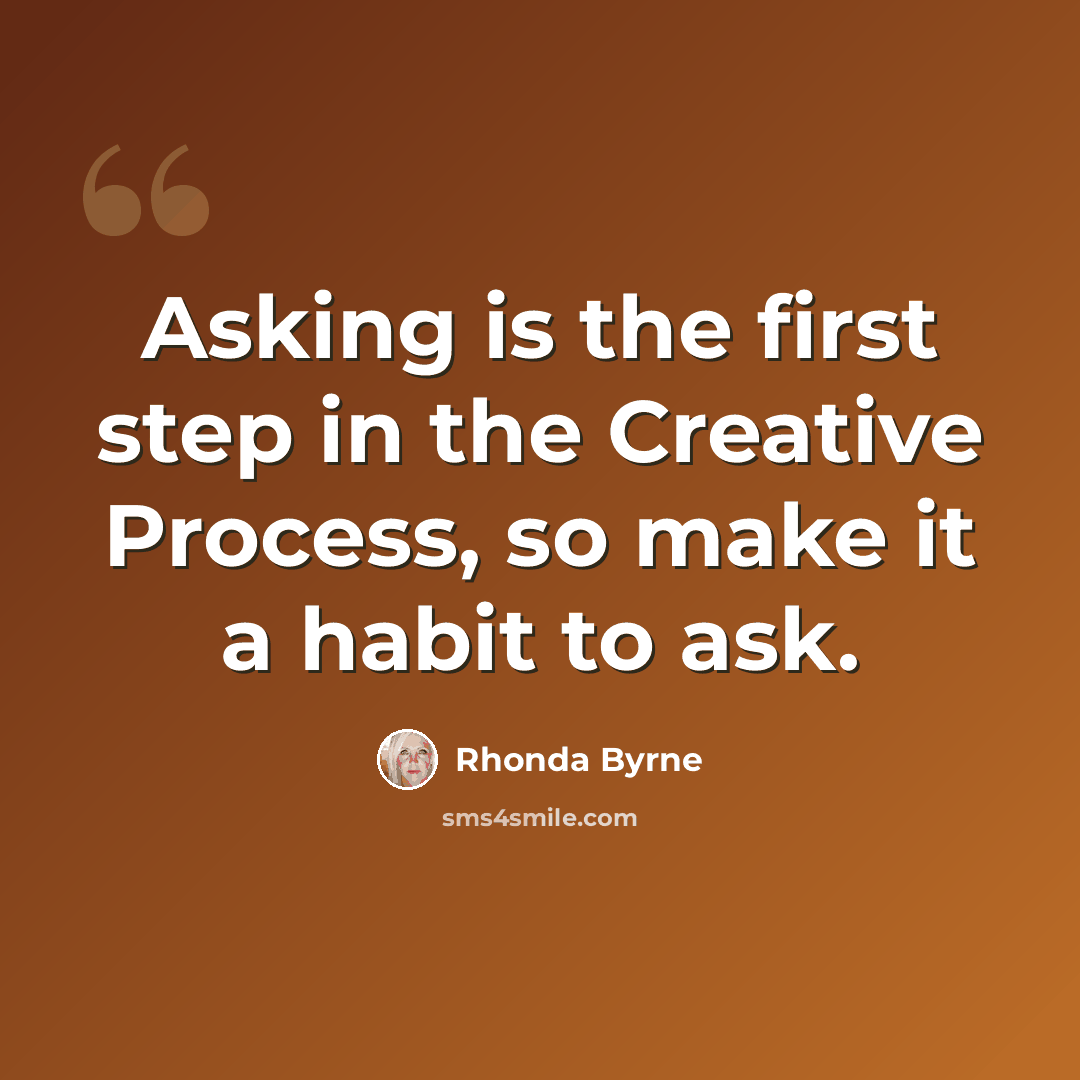 “Asking is the first step in the Creative Process, so make it a habit to ask.” quote by Rhonda Byrne
