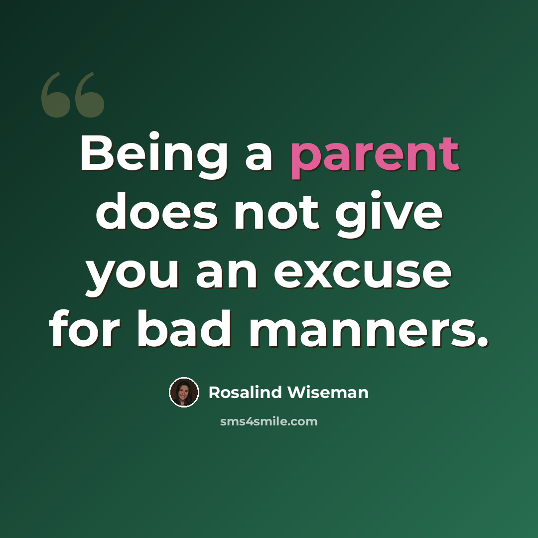 “Being a parent does not give you an excuse for bad manners.” quote by Rosalind Wiseman