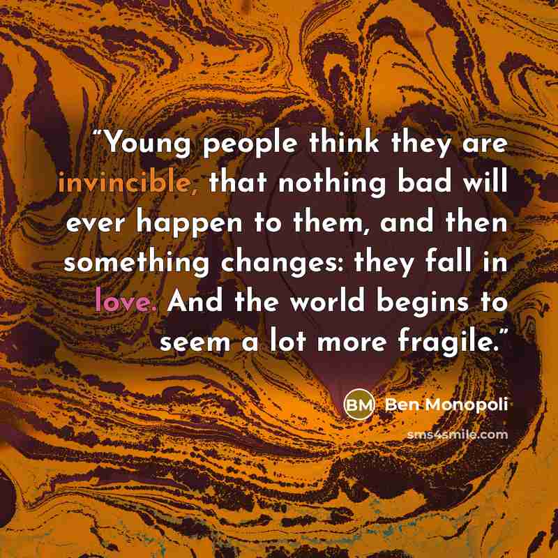“Young people think they are invincible, that nothing bad will ever happen to them, and then something changes: they fall in love. And the world begins to seem a lot more fragile.” quote by Ben Monopoli